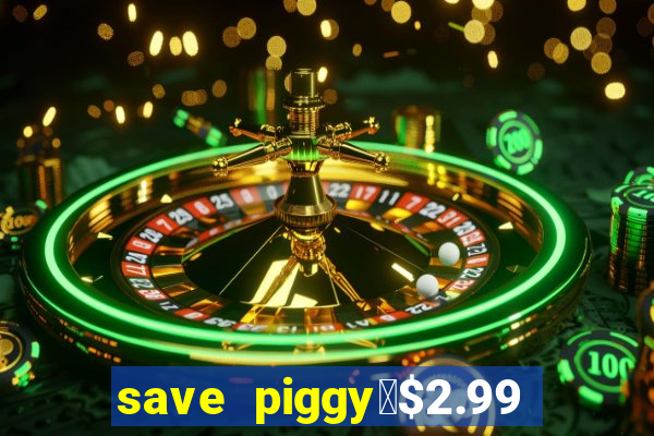 save piggy▼$2.99 to $0.99