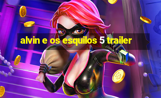 alvin e os esquilos 5 trailer