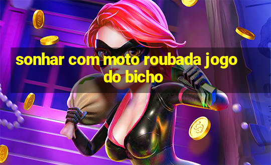 sonhar com moto roubada jogo do bicho