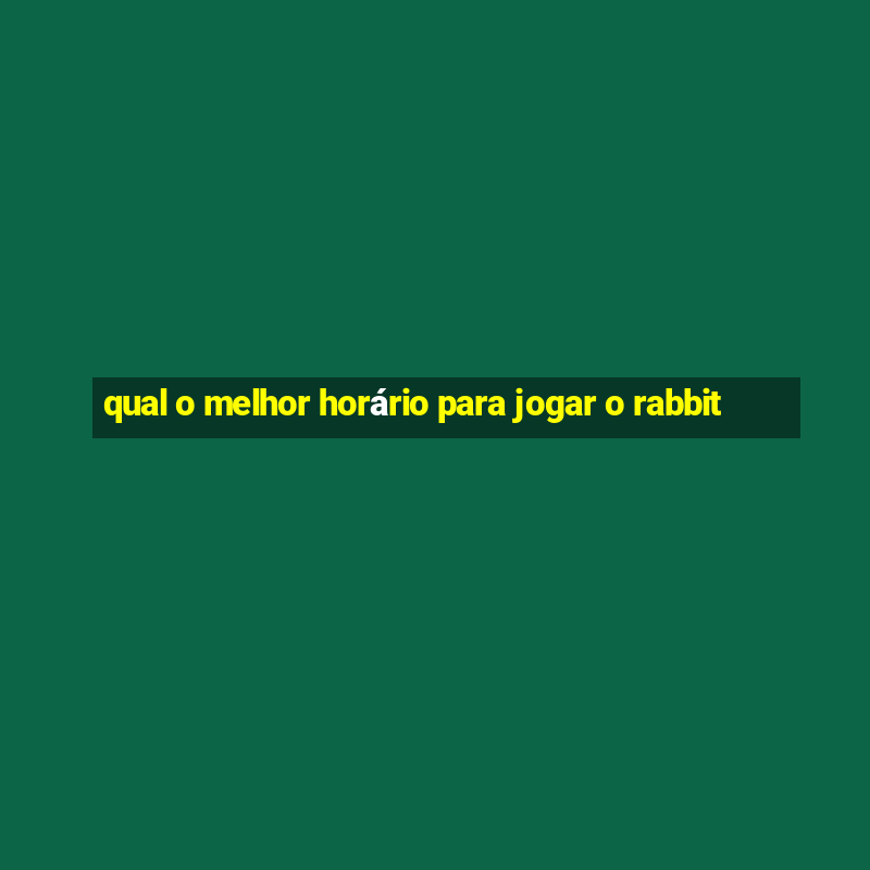 qual o melhor horário para jogar o rabbit