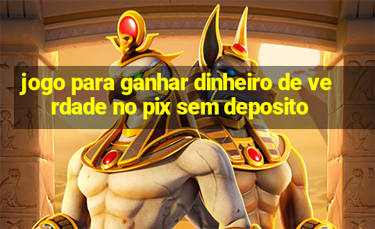 jogo para ganhar dinheiro de verdade no pix sem deposito