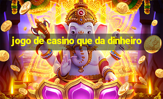 jogo de casino que da dinheiro