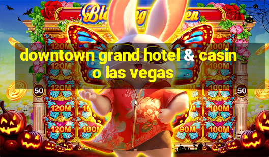 downtown grand hotel & casino las vegas