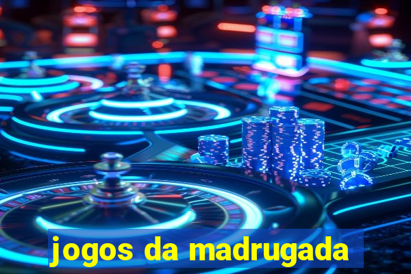 jogos da madrugada