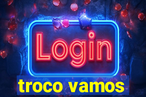 troco vamos