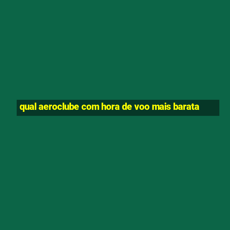 qual aeroclube com hora de voo mais barata