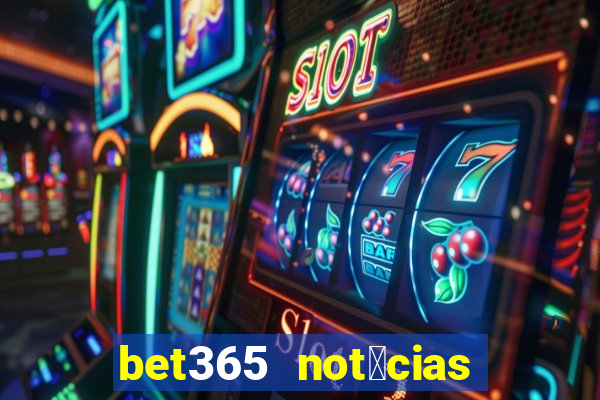 bet365 not铆cias de hoje