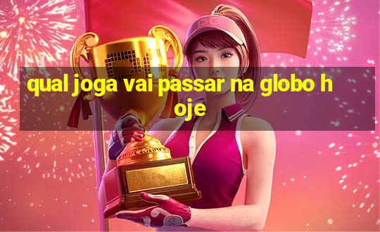 qual joga vai passar na globo hoje