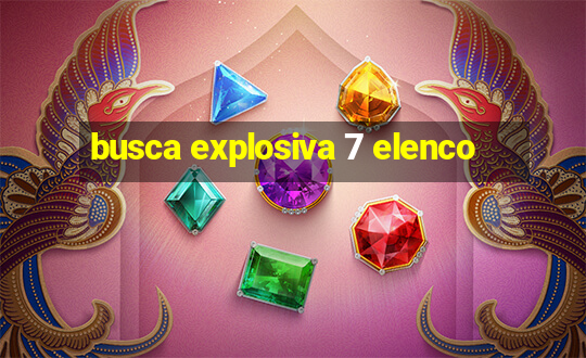 busca explosiva 7 elenco