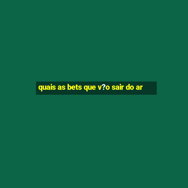 quais as bets que v?o sair do ar