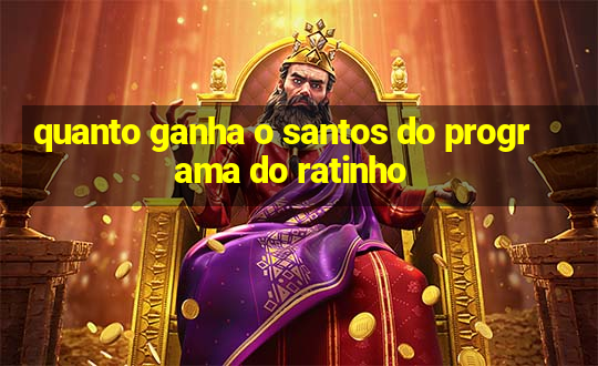 quanto ganha o santos do programa do ratinho