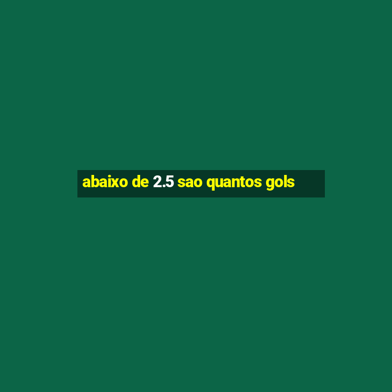 abaixo de 2.5 sao quantos gols