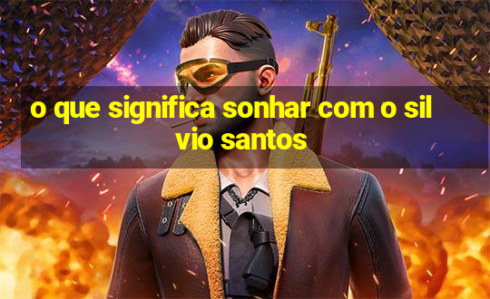 o que significa sonhar com o silvio santos