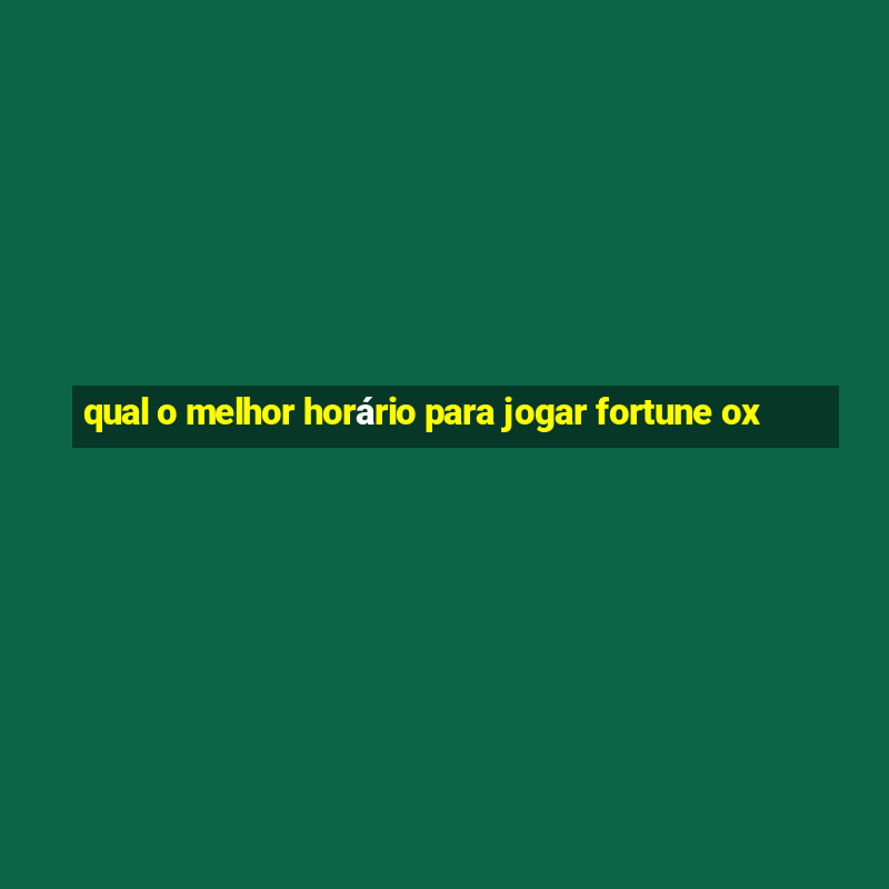 qual o melhor horário para jogar fortune ox