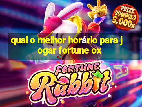 qual o melhor horário para jogar fortune ox