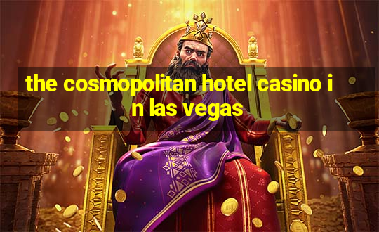 the cosmopolitan hotel casino in las vegas