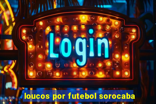 loucos por futebol sorocaba