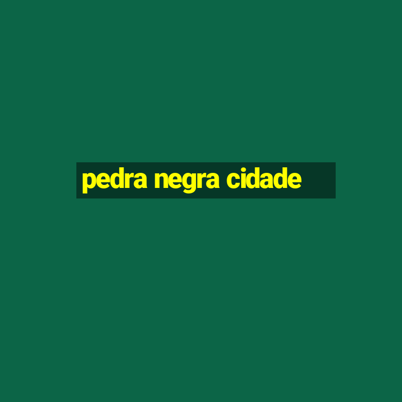 pedra negra cidade