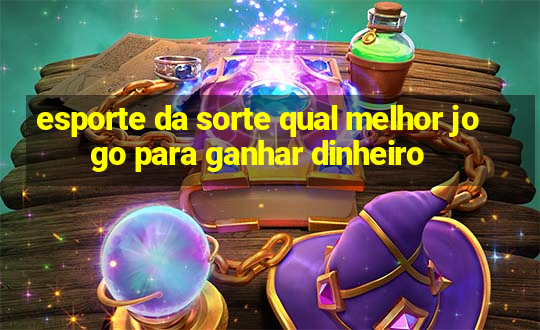 esporte da sorte qual melhor jogo para ganhar dinheiro