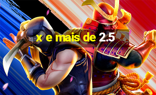 x e mais de 2.5