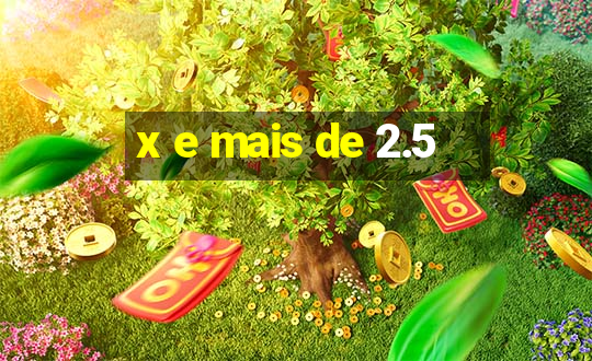 x e mais de 2.5