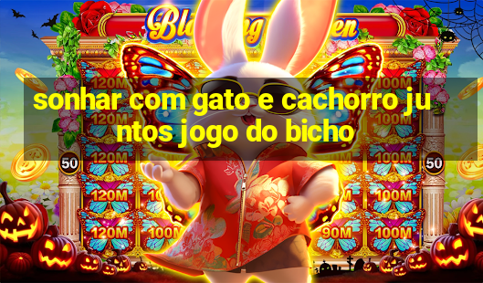 sonhar com gato e cachorro juntos jogo do bicho