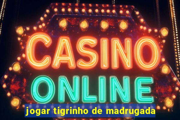 jogar tigrinho de madrugada