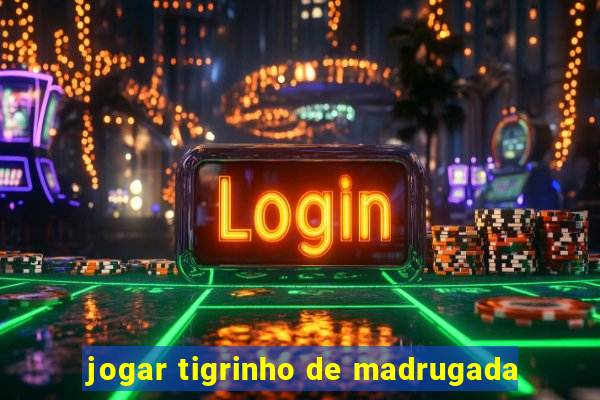 jogar tigrinho de madrugada