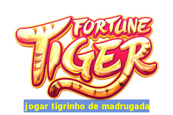 jogar tigrinho de madrugada