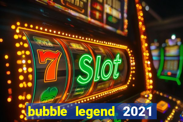 bubble legend 2021 ganhar dinheiro