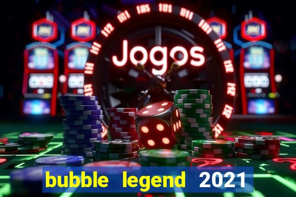 bubble legend 2021 ganhar dinheiro