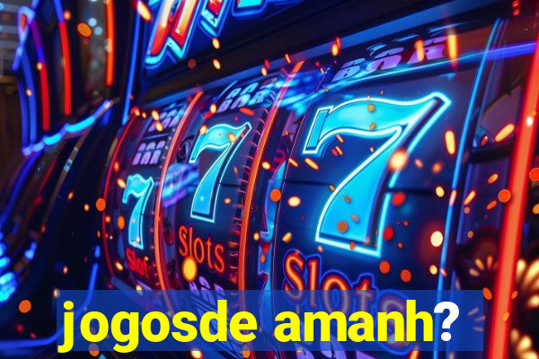 jogosde amanh?