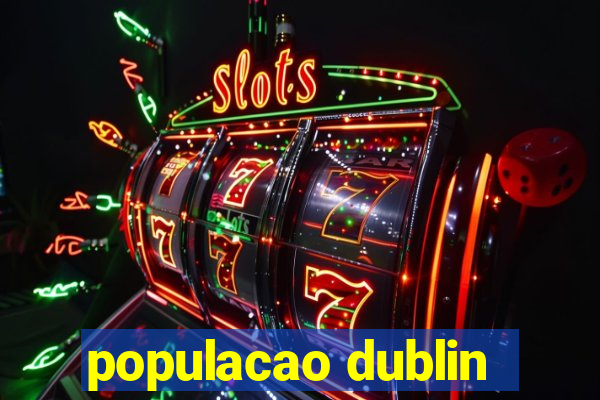 populacao dublin