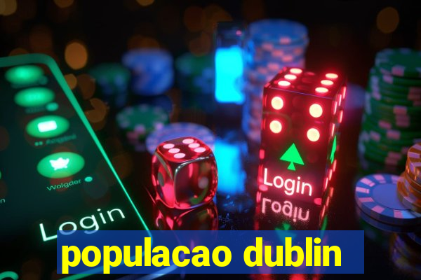 populacao dublin