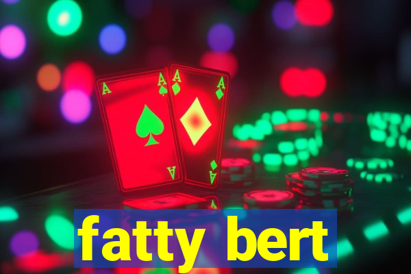 fatty bert