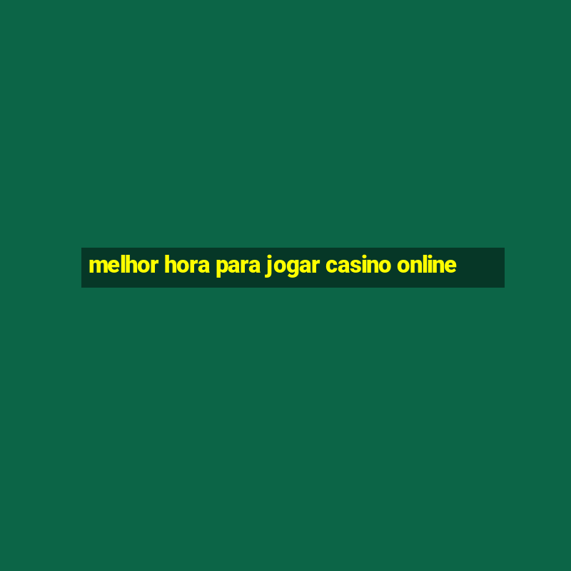 melhor hora para jogar casino online