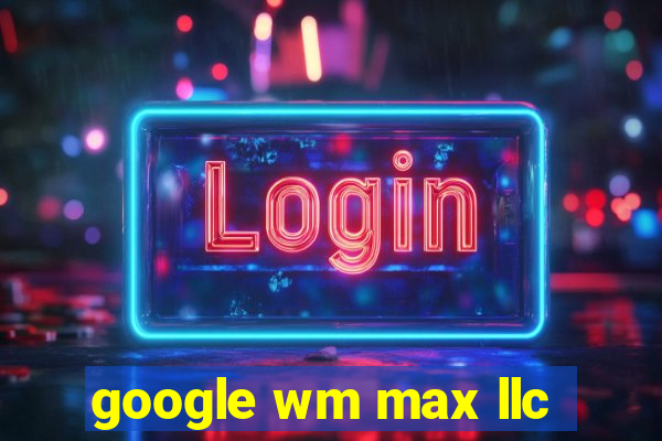 google wm max llc