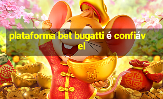 plataforma bet bugatti é confiável