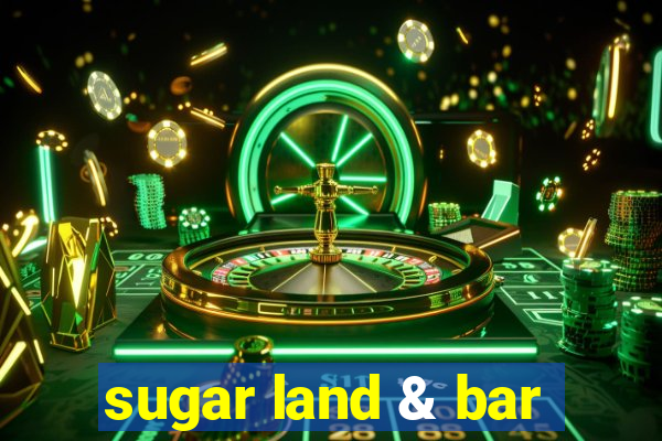 sugar land & bar