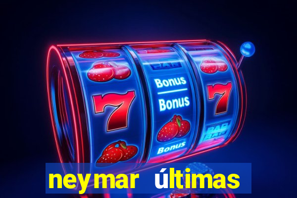 neymar últimas notícias barcelona