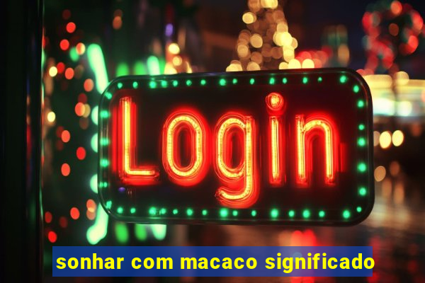 sonhar com macaco significado