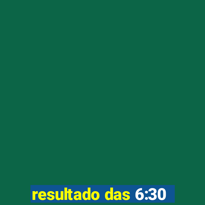 resultado das 6:30