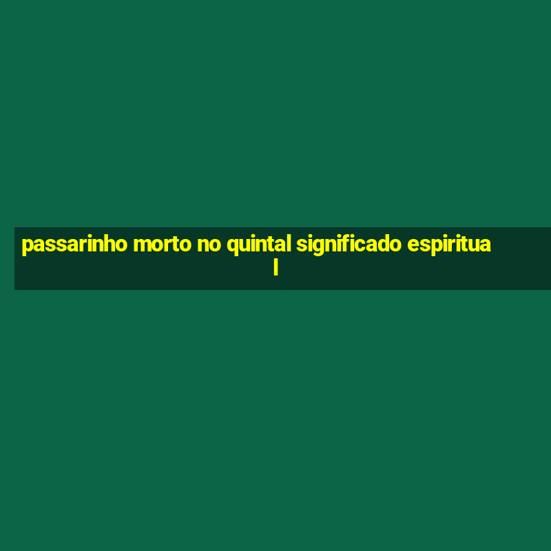 passarinho morto no quintal significado espiritual