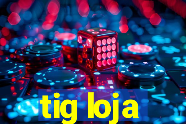 tig loja