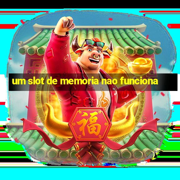 um slot de memoria nao funciona