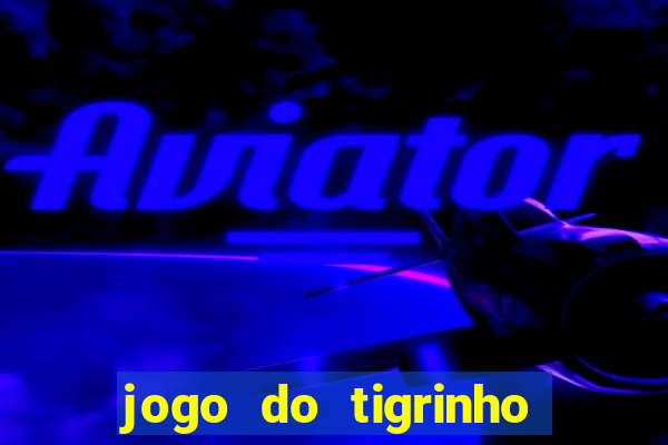 jogo do tigrinho que ganha dinheiro de verdade