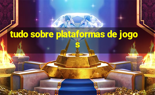 tudo sobre plataformas de jogos