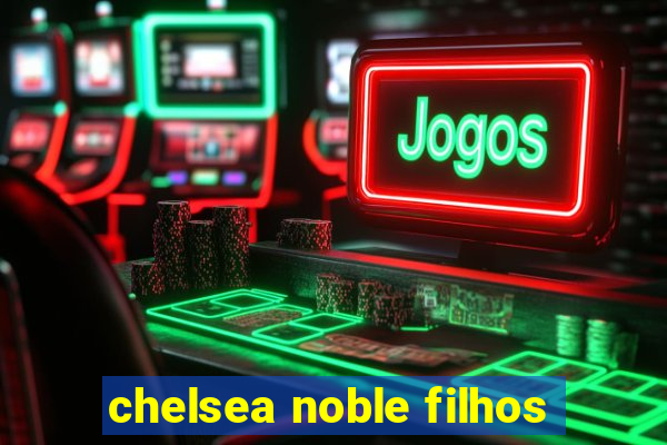 chelsea noble filhos