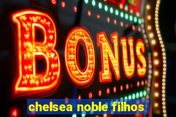 chelsea noble filhos