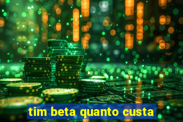 tim beta quanto custa